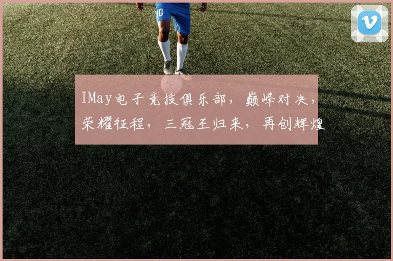 IMay电子竞技俱乐部，巅峰对决，荣耀征程，三冠王归来，再创辉煌，激情四溢
