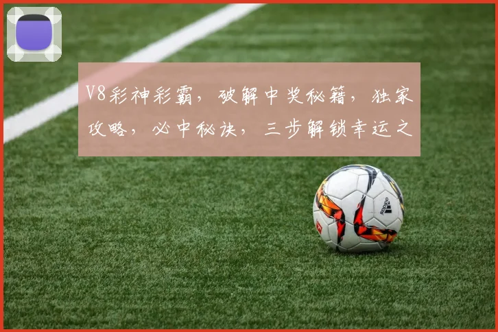 V8彩神彩霸，破解中奖秘籍，独家攻略，必中秘诀，三步解锁幸运之门