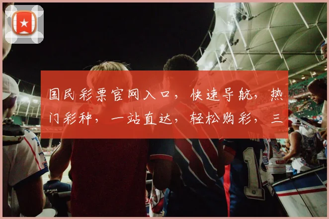 国民彩票官网入口，快速导航，热门彩种，一站直达，轻松购彩，三步即可