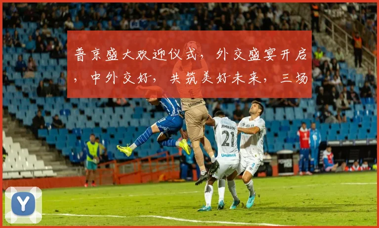 普京盛大欢迎仪式，外交盛宴开启，中外交好，共筑美好未来，三场盛宴，文化碰撞，友谊长存。