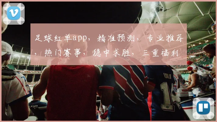 足球红单app，精准预测，专业推荐，热门赛事，稳中求胜，三重福利，不容错过