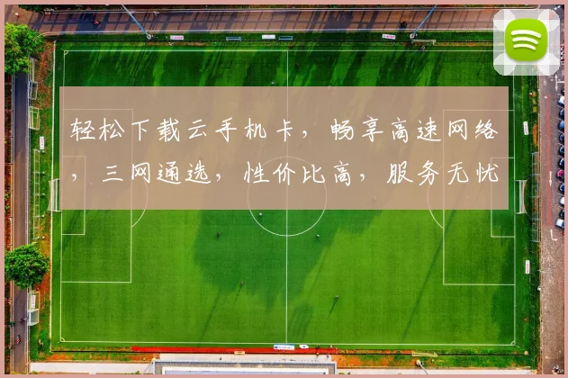 轻松下载云手机卡，畅享高速网络，三网通选，性价比高，服务无忧，体验极致
