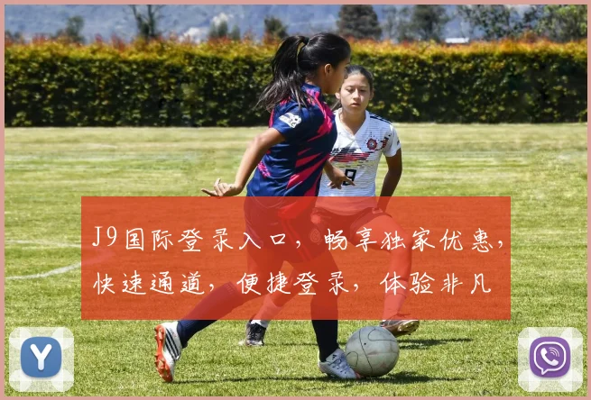 J9国际登录入口，畅享独家优惠，快速通道，便捷登录，体验非凡