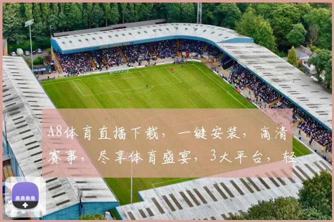 A8体育直播下载，一键安装，高清赛事，尽享体育盛宴，3大平台，轻松观看