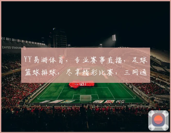 YY易游体育，专业赛事直播，足球篮球排球，尽享精彩比赛，三网通播，畅快观赛体验