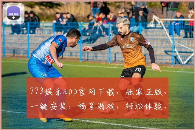 773娱乐app官网下载，独家正版，一键安装，畅享游戏，轻松体验，三步搞定，快来下载