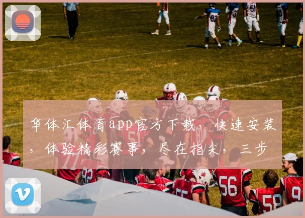 华体汇体育app官方下载，快速安装，体验精彩赛事，尽在指尖，三步轻松完成