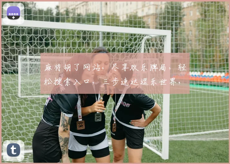 麻将胡了网站，尽享欢乐牌局，轻松搜索入口，三步速达逗乐世界，快来体验