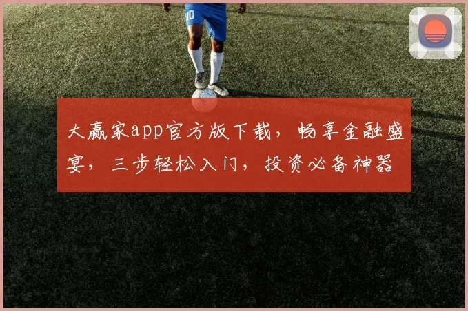 大赢家app官方版下载，畅享金融盛宴，三步轻松入门，投资必备神器，立即下载体验