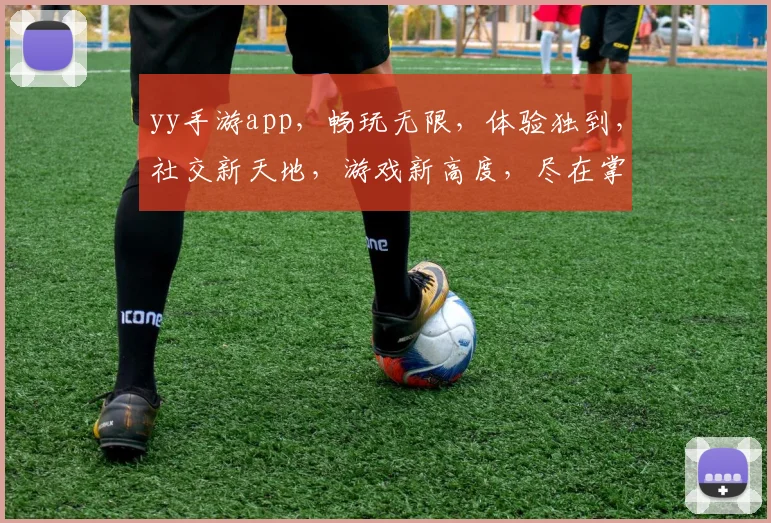 yy手游app，畅玩无限，体验独到，社交新天地，游戏新高度，尽在掌握