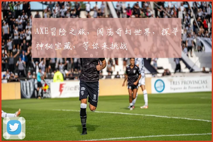 AXE冒险之旅，闯荡奇幻世界，探寻神秘宝藏，等你来挑战