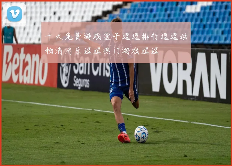 十大免费游戏盒子逗逗排行逗逗动物消消乐逗逗热门游戏逗逗